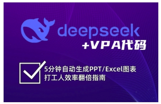 deepseek+VPA代码，5分钟自动生成PPT/Excel图表打工人效率翻倍指南（更新7月）-网创资源