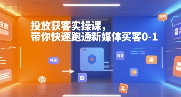 投放获客实操课，带你快速跑通新媒体买客0-1-网创资源