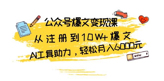 公众号爆文变现课：从注册到10W+爆文，AI工具助力，轻松月入6000元-网创资源