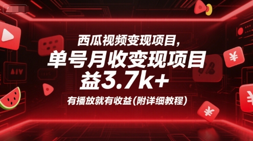 西瓜视频变现项目，单号月收益3.7k+，有播放就有收益(附详细教程)-网创资源