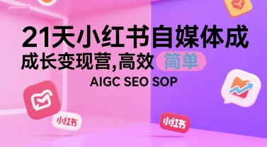 21天小红书自媒体成长变现营，高效 简单 AIGC SEO SOP-网创资源