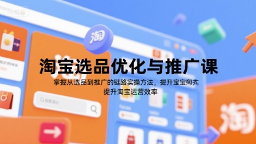 淘宝选品优化与推广课，掌握从选品到推广的全链路实操方法，提升淘宝运营效率-网创资源
