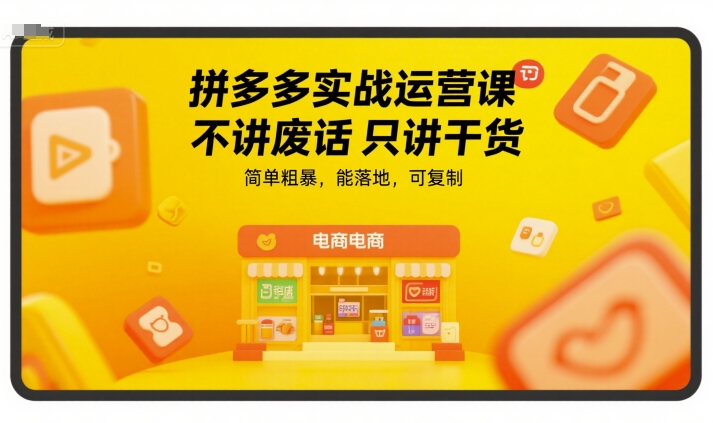 拼多多实战运营课，不讲废话只讲干货，简单粗暴，能落地，可复制-网创资源