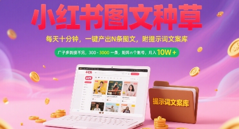 小红书图文种草，每天十分钟，一键产出N条图文， 广子多到接不完， 300-3k一条，矩阵n个账号月入几个W-网创资源