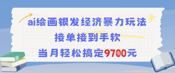 AI绘画银发经济暴力玩法，接单接到手软，当月轻松搞定9.7k-网创资源
