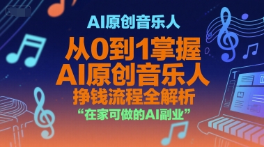 AI原创音乐人，从0到1掌握AI原创音乐人挣钱流程全解析，在家可做的AI副业-网创资源