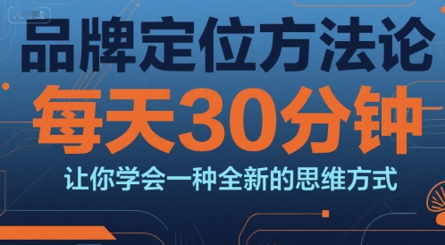 品牌定位方法论，每天30钟分让你学会一种全新的思维方式-网创资源