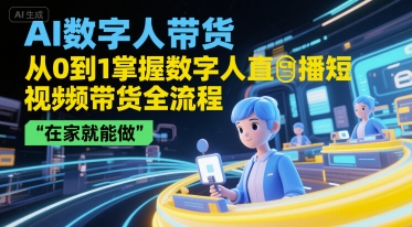 AI数字人带货，从0到1掌握数字人直播短视频带货全流程，在家就能做-网创资源