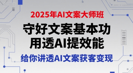 2025年AI文案大师班，守好文案基本功，用透AI提效能，给你讲透AI文案获客变现-网创资源