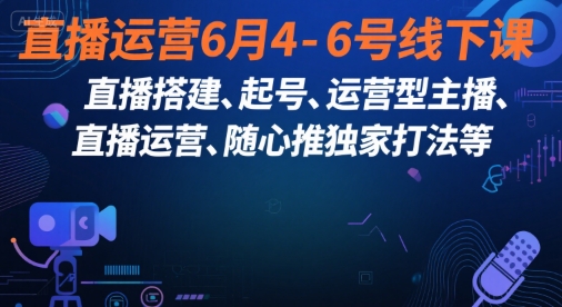 直播运营6月4-6号线下课，‬直播搭建、起号、运营型主播、直播运‬营、随心推独家打法等-网创资源