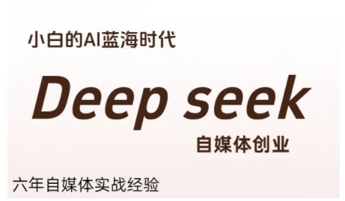 普通人利用Deepseek自媒体创业，零基础友好，小白的AI蓝海时代-网创资源