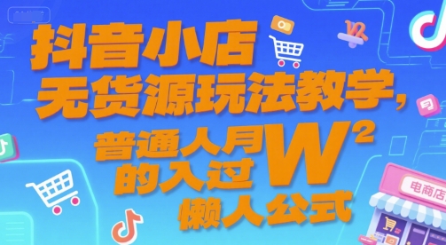 抖音小店无货源玩法教学，普通人月入过W的懒人公式-网创资源