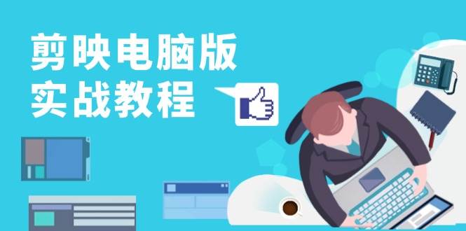 剪映电脑版实战教程，0基础打造短视频剪辑高手，详解功能、工具与实操案例-网创资源