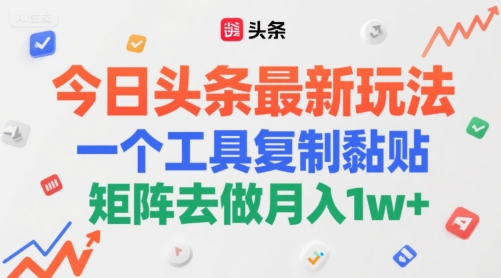 今日头条最新玩法，一个工具复制黏贴，矩阵去做月入1w+-网创资源