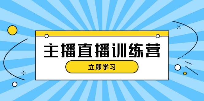 主播直播特训营：抖音直播间运营知识+开播准备+流量考核，轻松上手-网创资源