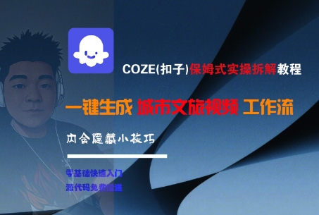 COZE(扣子)保姆式实操拆解教程，一键生成城市文旅视频工作流，内含隐藏小技巧-网创资源