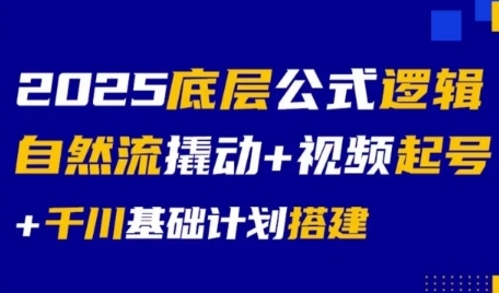 2025底层公式逻辑自然流撬动+视频起号+千川基础计划搭建-网创资源