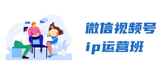 微信视频号ip运营班：特邀分享+CEO直播+精英分享，揭秘视频号变现秘诀-网创资源
