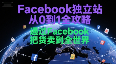 Facebook独立站从0到1全攻略，通过FacebboK把货卖到全世界-网创资源