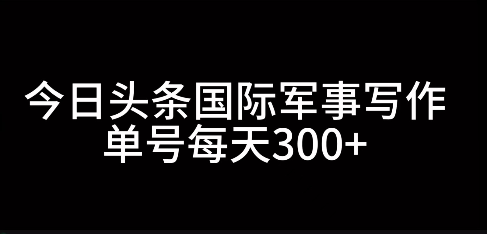 今日头条国际军事写作，利用AI创作，单号日入300+-网创资源