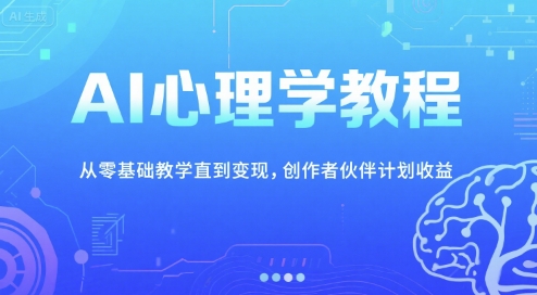 AI心理学教程，从零基础教学直到变现，创作者伙伴计划收益-网创资源