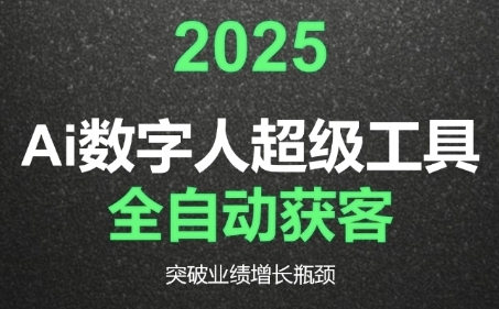2025Ai数字人工具自动获客，教你借AI重塑获客流程，突破业绩增长瓶颈-网创资源