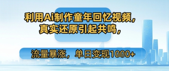利用Ai制作童年回忆视频，真实还原引起共鸣，流量暴涨，单日变现多张-网创资源