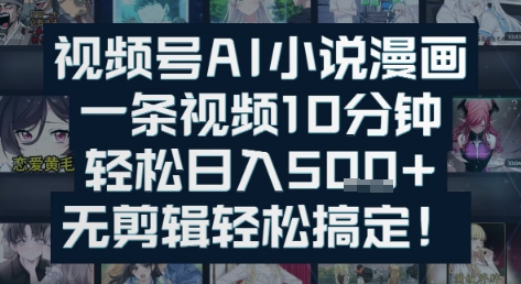 视频号AI小说漫画：一条视频10分钟，轻松日入5张+，无剪辑轻松搞定-网创资源