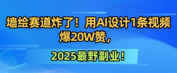 墙绘赛道炸了！用AI设计1条视频爆20W赞，2025最野副业！-网创资源