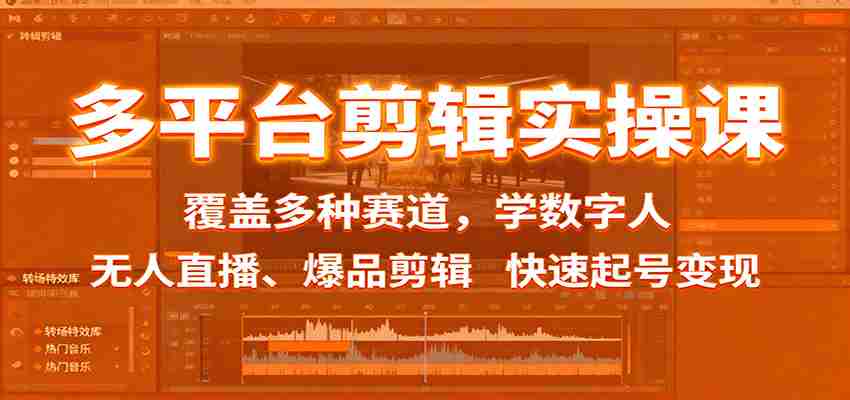 多平台剪辑实操课：覆盖多种赛道，学数字人、无人直播、爆品剪辑，快速起号变现-网创资源