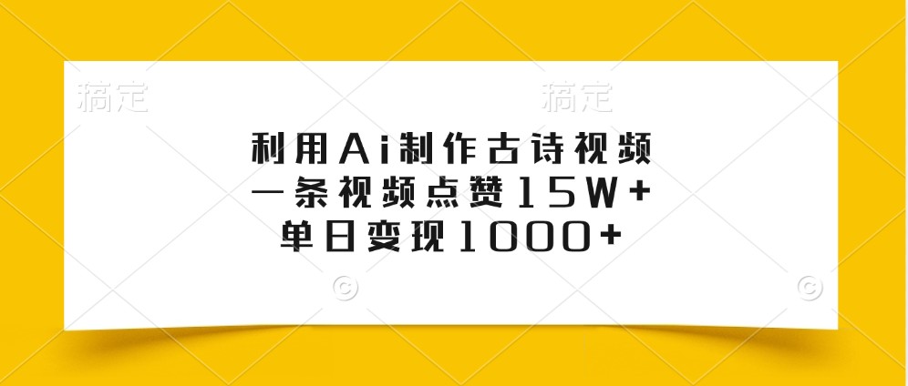 利用Ai制作古诗视频，一条视频点赞15W+，单日变现1000+-网创资源