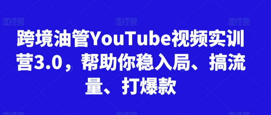 跨境油管YouTube视频实训营3.0，帮助你稳入局、搞流量、打爆款（更新2025）-网创资源