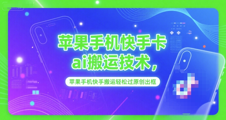 苹果手机快手卡ai搬运技术，苹果手机快手搬运轻松过原创出框-网创资源