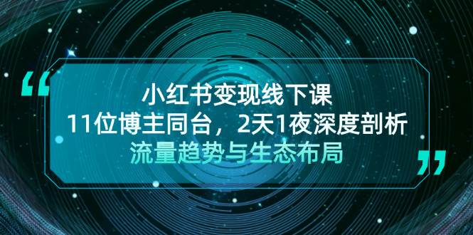小红书变现线下课！11位博主同台，2天1夜深度剖析流量趋势与生态布局-网创资源