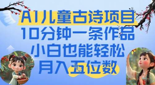 爆火AI儿童古诗项目，10分钟一条作品，小白也能轻松月入五位数-网创资源