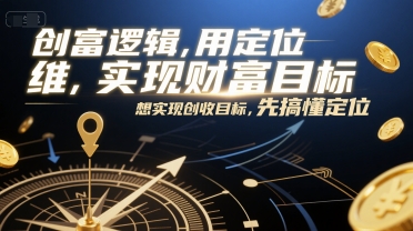 创富逻辑，用定位思维实现财富目标，想实现创收目标，先搞懂定位-网创资源