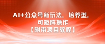 AI+公众号新玩法之培养型，可矩阵操作【附带项目教程】-网创资源