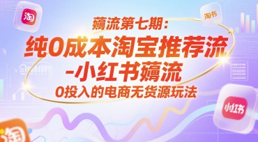 薅流第七期：纯0成本淘宝推荐流-小红书薅流最新版目，0投入的电商无货源玩法（附赠往期）-网创资源