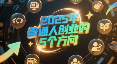 付费文章：2025年普通人创业的5个方向-网创资源