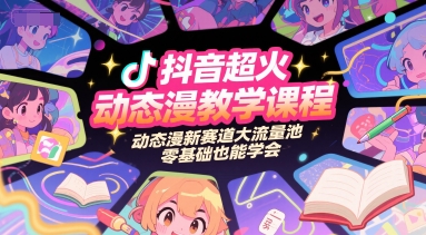 抖音超火动态漫教学课程，动态漫新赛道大流量池，零基础也能学会-网创资源