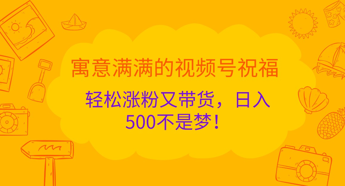 寓意满满的视频号祝福，轻松涨粉又带货，日入500不是梦！-网创资源