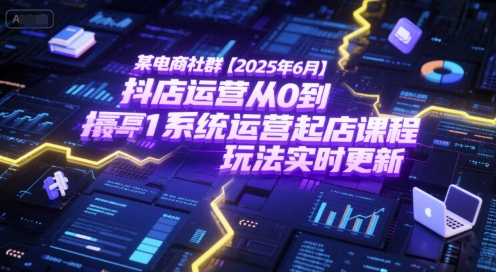 某电商社群【2025年6月】抖店运营从0到1系统运营起店课程，抖店最新玩法实时更新-网创资源