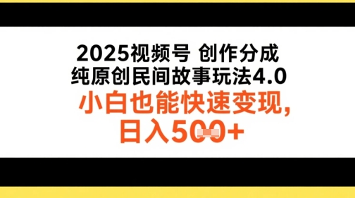 2025视频号创作分成，纯原创民间故事玩法4.0，小白也能快速变现，日入5张-网创资源