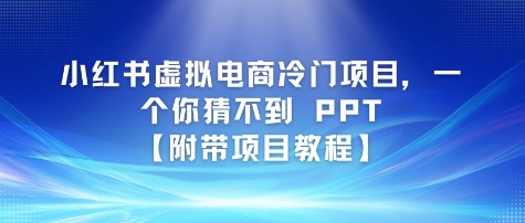 小红书虚拟电商冷门项目，一个你猜不到 PPT【附带项目教程】-网创资源