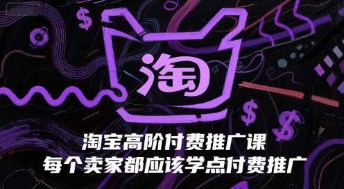 淘宝高阶付费推广课，每个卖家都应该学点付费推广-网创资源
