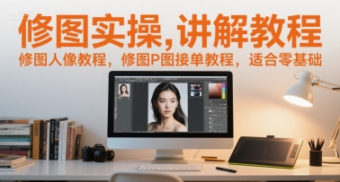 修图实操讲解教程，修图人像教程，修图P图接单教程，适合零基础-网创资源