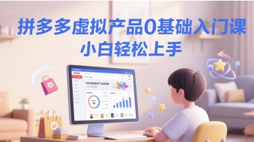 拼多多虚拟产品0基础入门课，小白轻松上手[db:副标题]-网创资源