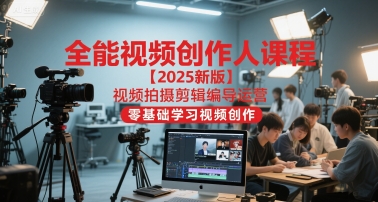 全能视频创作人课程【2025新版】视频拍摄剪辑编导运营，零基础学习视频创作-网创资源