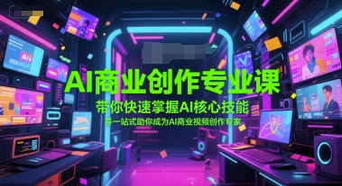 AI商业创作专业课，带你快速掌握AI核心技能，并一站式助你成为AI商业视频创作专家-网创资源