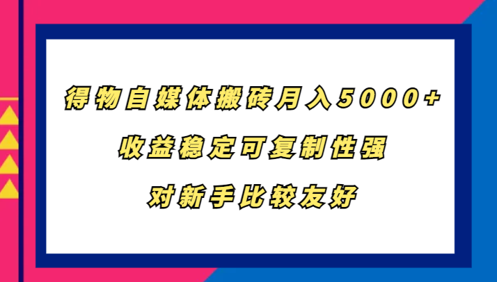 得物自媒体搬砖，月入5000+，收益稳定可复制性强，对新手比较友好-网创资源